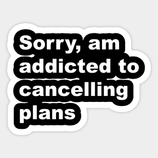 Sorry, am addicted to cancelling plans Sticker